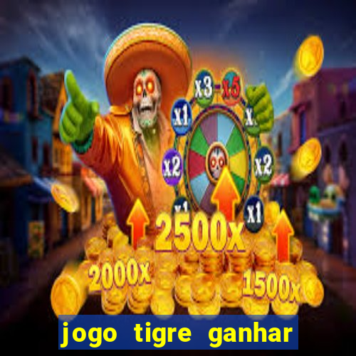 jogo tigre ganhar dinheiro de verdade